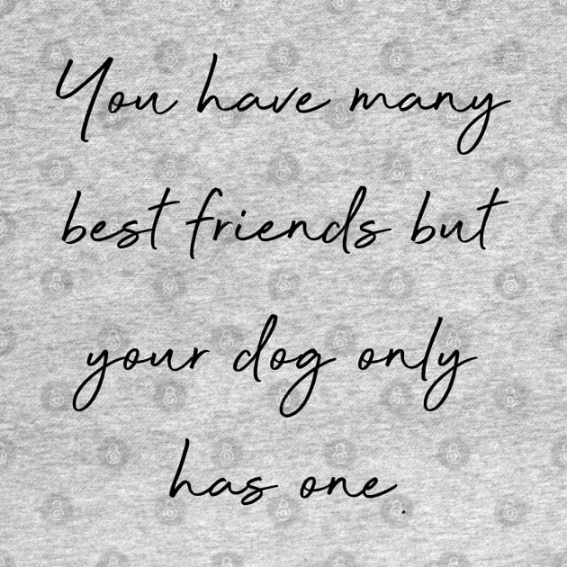 You have many best friends but your dog only has one. by Kobi